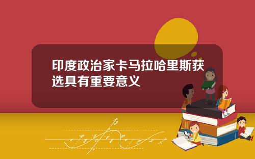 印度政治家卡马拉哈里斯获选具有重要意义