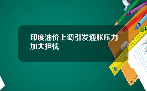 印度油价上调引发通胀压力加大担忧