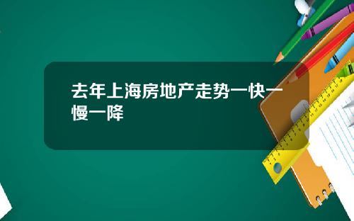 去年上海房地产走势一快一慢一降