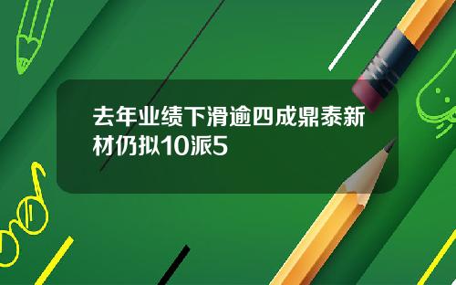 去年业绩下滑逾四成鼎泰新材仍拟10派5