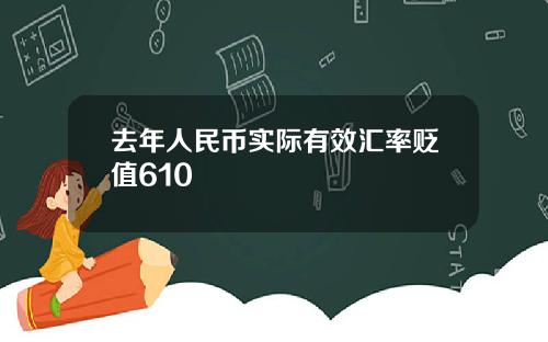 去年人民币实际有效汇率贬值610