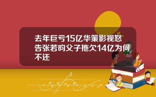 去年巨亏15亿华策影视怒告张若昀父子拖欠14亿为何不还
