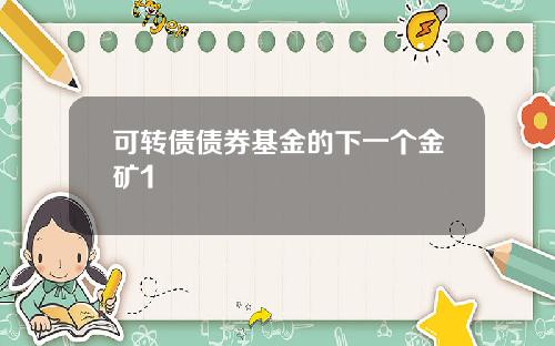可转债债券基金的下一个金矿1