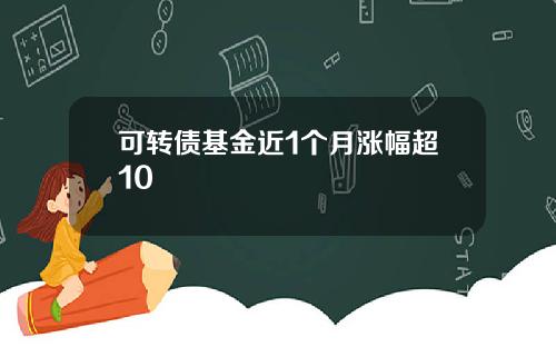 可转债基金近1个月涨幅超10