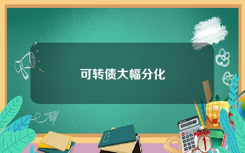 可转债大幅分化