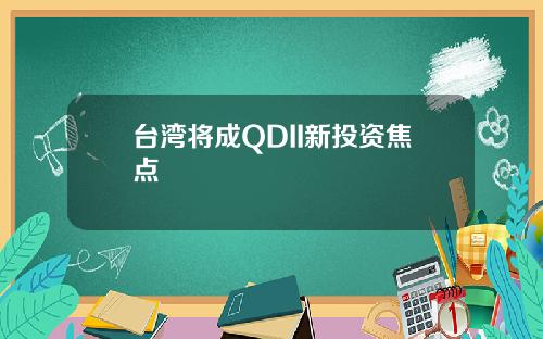 台湾将成QDII新投资焦点
