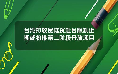 台湾拟放宽陆资赴台限制近期或将推第二阶段开放项目