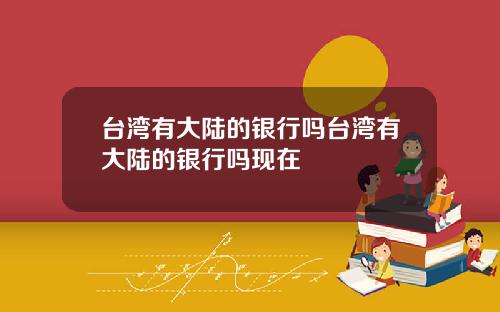 台湾有大陆的银行吗台湾有大陆的银行吗现在