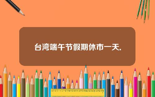 台湾端午节假期休市一天.