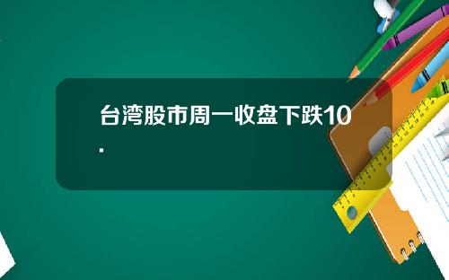 台湾股市周一收盘下跌10.