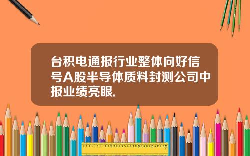 台积电通报行业整体向好信号A股半导体质料封测公司中报业绩亮眼.