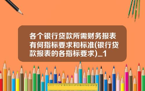 各个银行贷款所需财务报表有何指标要求和标准(银行贷款报表的各指标要求)_1