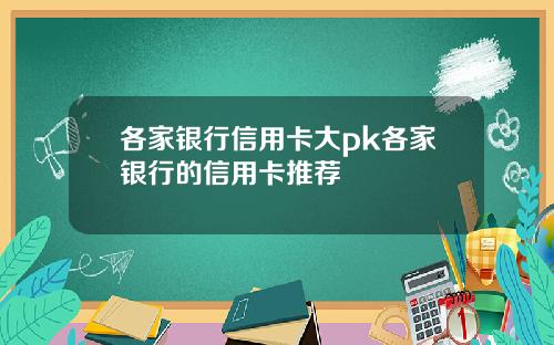 各家银行信用卡大pk各家银行的信用卡推荐