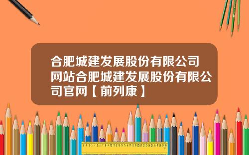 合肥城建发展股份有限公司网站合肥城建发展股份有限公司官网【前列康】