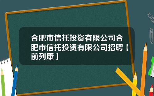 合肥市信托投资有限公司合肥市信托投资有限公司招聘【前列康】