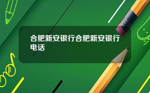 合肥新安银行合肥新安银行电话