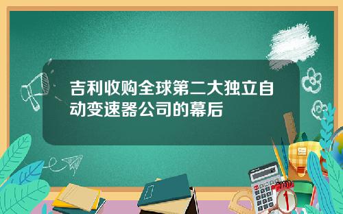 吉利收购全球第二大独立自动变速器公司的幕后