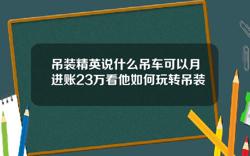 吊装精英说什么吊车可以月进账23万看他如何玩转吊装