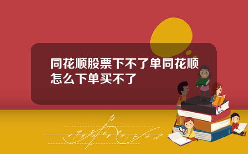 同花顺股票下不了单同花顺怎么下单买不了