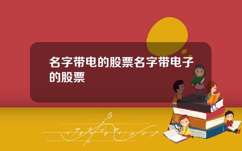名字带电的股票名字带电子的股票