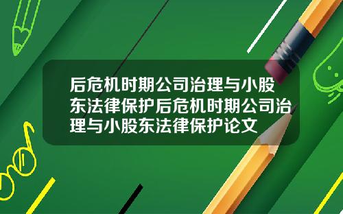 后危机时期公司治理与小股东法律保护后危机时期公司治理与小股东法律保护论文