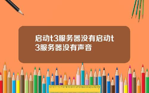 启动t3服务器没有启动t3服务器没有声音