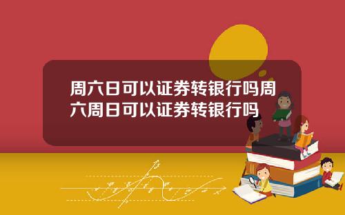 周六日可以证券转银行吗周六周日可以证券转银行吗