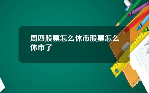 周四股票怎么休市股票怎么休市了