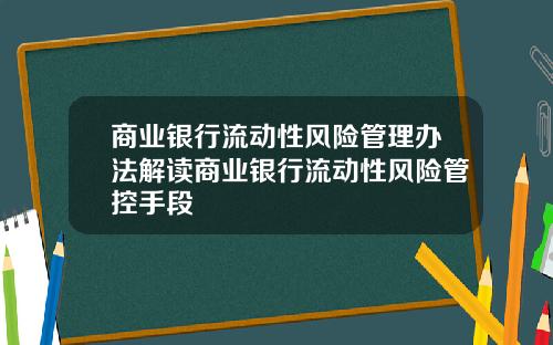 商业银行流动性风险管理办法解读商业银行流动性风险管控手段