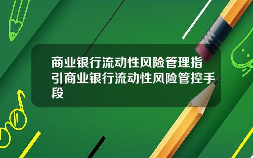 商业银行流动性风险管理指引商业银行流动性风险管控手段