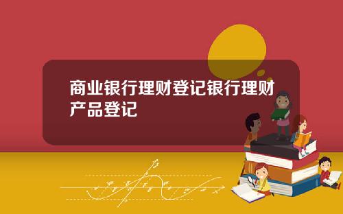 商业银行理财登记银行理财产品登记
