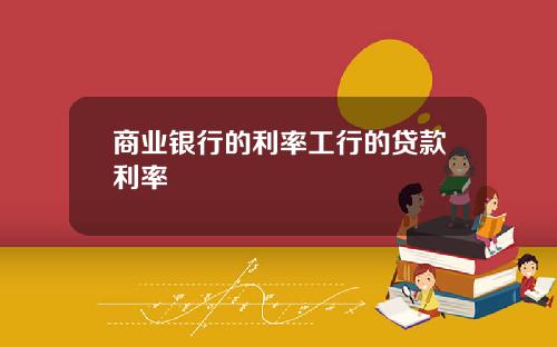 商业银行的利率工行的贷款利率