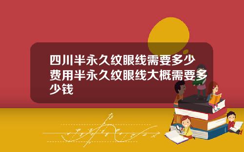 四川半永久纹眼线需要多少费用半永久纹眼线大概需要多少钱