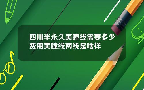 四川半永久美瞳线需要多少费用美瞳线两线是啥样