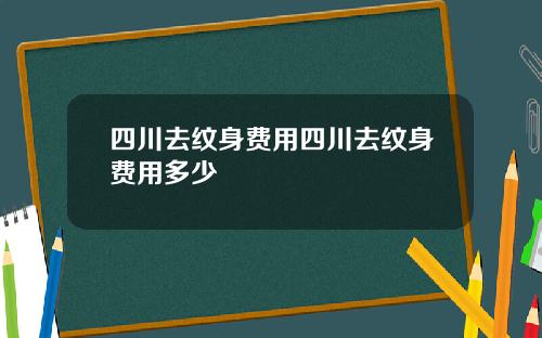 四川去纹身费用四川去纹身费用多少