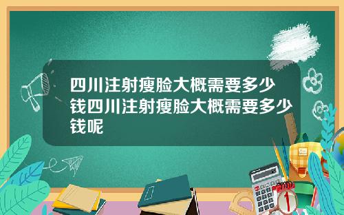 四川注射瘦脸大概需要多少钱四川注射瘦脸大概需要多少钱呢