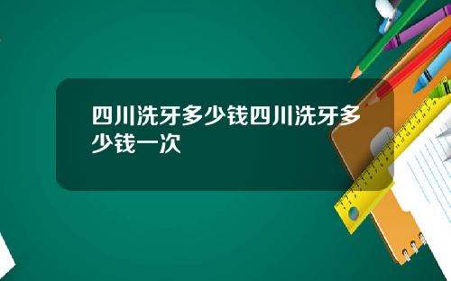 四川洗牙多少钱四川洗牙多少钱一次