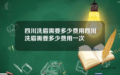四川洗眉需要多少费用四川洗眉需要多少费用一次