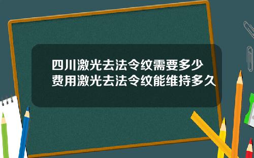 四川激光去法令纹需要多少费用激光去法令纹能维持多久