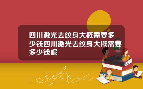 四川激光去纹身大概需要多少钱四川激光去纹身大概需要多少钱呢