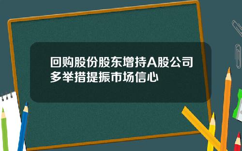 回购股份股东增持A股公司多举措提振市场信心