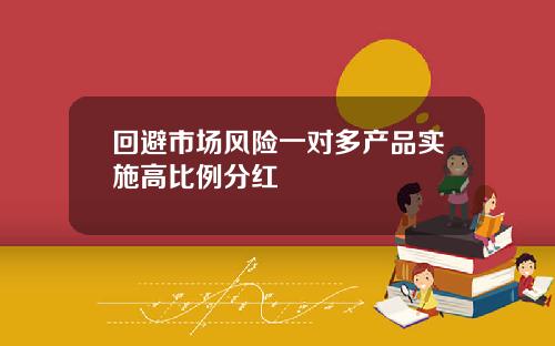 回避市场风险一对多产品实施高比例分红
