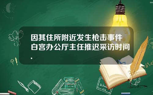 因其住所附近发生枪击事件白宫办公厅主任推迟采访时间.