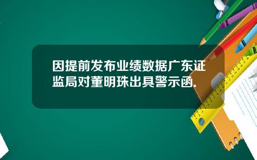 因提前发布业绩数据广东证监局对董明珠出具警示函.