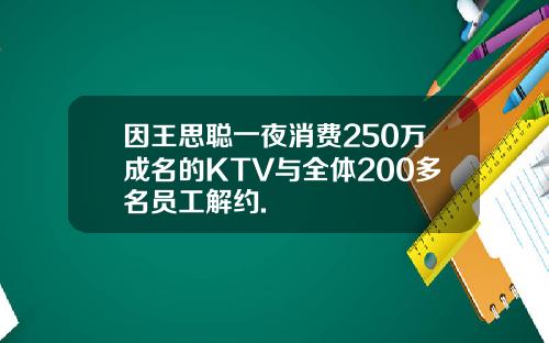 因王思聪一夜消费250万成名的KTV与全体200多名员工解约.