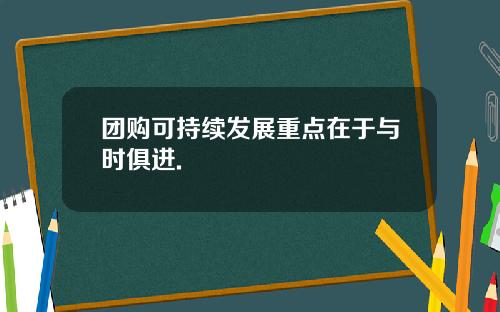 团购可持续发展重点在于与时俱进.