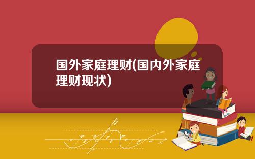 国外家庭理财(国内外家庭理财现状)