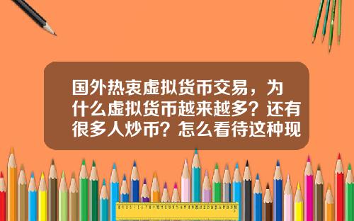 国外热衷虚拟货币交易，为什么虚拟货币越来越多？还有很多人炒币？怎么看待这种现象？