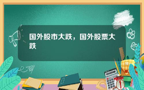 国外股市大跌，国外股票大跌