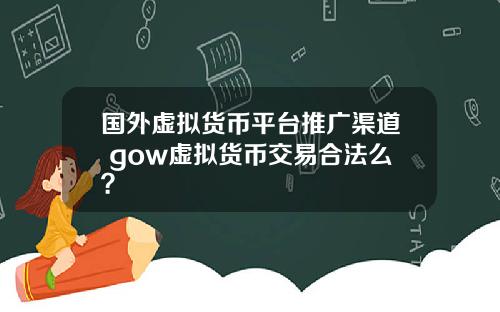 国外虚拟货币平台推广渠道 gow虚拟货币交易合法么？